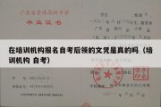 在培训机构报名自考后领的文凭是真的吗（培训机构 自考）