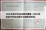 2001年高中毕业证钢印图案（2001年的高中毕业证是什么颜色的封皮）