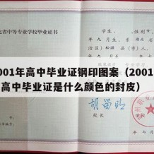 2001年高中毕业证钢印图案（2001年的高中毕业证是什么颜色的封皮）