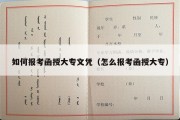 如何报考函授大专文凭（怎么报考函授大专）