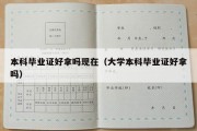 本科毕业证好拿吗现在（大学本科毕业证好拿吗）