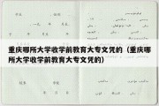 重庆哪所大学收学前教育大专文凭的（重庆哪所大学收学前教育大专文凭的）