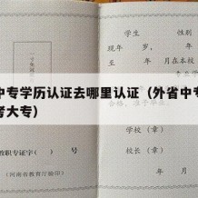 外省中专学历认证去哪里认证（外省中专怎么回去考大专）