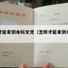 怎么才能拿到本科文凭（怎样才能拿到本科毕业证）