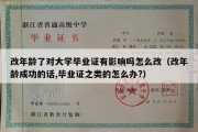 改年龄了对大学毕业证有影响吗怎么改（改年龄成功的话,毕业证之类的怎么办?）