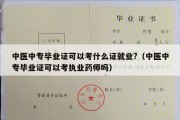 中医中专毕业证可以考什么证就业?（中医中专毕业证可以考执业药师吗）