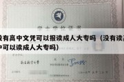 没有高中文凭可以报读成人大专吗（没有读高中可以读成人大专吗）