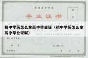 初中学历怎么拿高中毕业证（初中学历怎么拿高中毕业证呢）