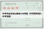 中专毕业证怎么报成人大专的（中专报考成人大专流程）