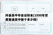 环县高中毕业证样本(1990年甘肃普通高中做个多少钱）