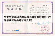 中专毕业证15天拿证当兵政审有影响吗（中专毕业证当兵可以当几年）