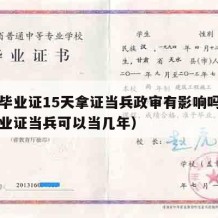 中专毕业证15天拿证当兵政审有影响吗（中专毕业证当兵可以当几年）