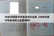 90年代的高中毕业证长什么样（90年代高中毕业证网上能查到吗）