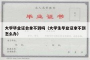 大学毕业证会拿不到吗（大学生毕业证拿不到怎么办）