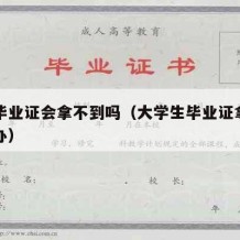 大学毕业证会拿不到吗（大学生毕业证拿不到怎么办）