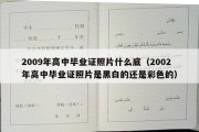 2009年高中毕业证照片什么底（2002年高中毕业证照片是黑白的还是彩色的）