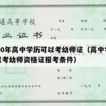 2020年高中学历可以考幼师证（高中学历可以考幼师资格证报考条件）