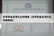 大学毕业证书什么时候拿（大学毕业证书什么时候拿的）