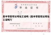 高中学历可以考社工证吗（高中学历可以考社工证吗?）