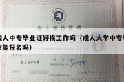 成人中专毕业证好找工作吗（成人大学中专毕业能报名吗）