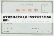 大专文凭网上查询不到（大专学历查不到怎么解释）