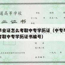 中专毕业证怎么考取中专学历证（中专毕业证怎么考取中专学历证书编号）