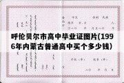 呼伦贝尔市高中毕业证图片(1996年内蒙古普通高中买个多少钱）