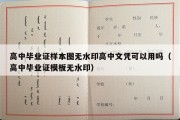 高中毕业证样本图无水印高中文凭可以用吗（高中毕业证模板无水印）