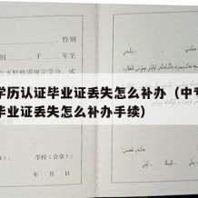 中专学历认证毕业证丢失怎么补办（中专学历认证毕业证丢失怎么补办手续）