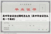 高中毕业证会过期吗怎么办（高中毕业证怎么弄一个真的）