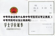 中专毕业证有什么用中专学历可以考公务员（中专学历可以当公务员吗）