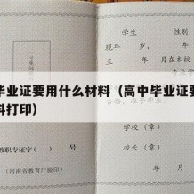 高中毕业证要用什么材料（高中毕业证要用什么材料打印）