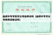 函授中专学历可以考幼师证吗（函授中专可以考教师资格证吗）