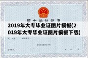 2019年大专毕业证图片模板(2019年大专毕业证图片模板下载)