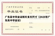 广东高中毕业证照片多大尺寸（2020年广东高中毕业证）