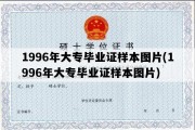 1996年大专毕业证样本图片(1996年大专毕业证样本图片)