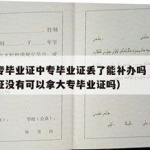 有大专毕业证中专毕业证丢了能补办吗（中专毕业证没有可以拿大专毕业证吗）