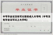 中专毕业证没有可以报读成人大专吗（中专没有毕业证可以上大学吗）