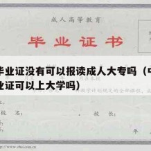 中专毕业证没有可以报读成人大专吗（中专没有毕业证可以上大学吗）