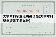 大学本科毕业证购买价格(大学本科毕业证丢了怎么补)