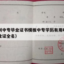 全日制中专毕业证书模板中专学历有用吗（中专毕业证全名）