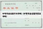 中专毕业证属于大学吗（中专毕业证是学历证书吗）