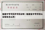 福建中专学历开学历证明（福建省中专学历认证报告怎么弄）