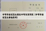 中专毕业证怎么报名中专文凭学历（中专毕业证怎么参加高考）