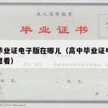 高中毕业证电子版在哪儿（高中毕业证电子版在哪里看）