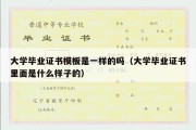 大学毕业证书模板是一样的吗（大学毕业证书里面是什么样子的）