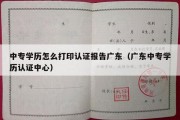 中专学历怎么打印认证报告广东（广东中专学历认证中心）