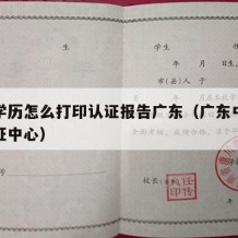 中专学历怎么打印认证报告广东（广东中专学历认证中心）