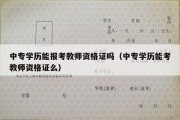 中专学历能报考教师资格证吗（中专学历能考教师资格证么）