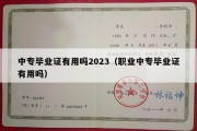 中专毕业证有用吗2023（职业中专毕业证有用吗）